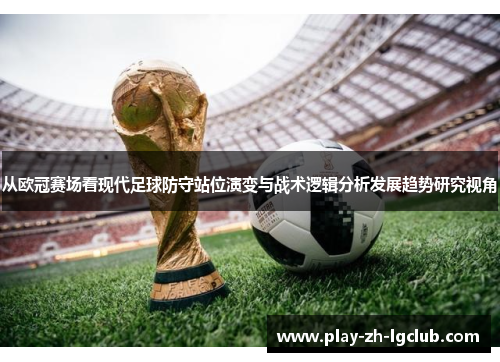 从欧冠赛场看现代足球防守站位演变与战术逻辑分析发展趋势研究视角